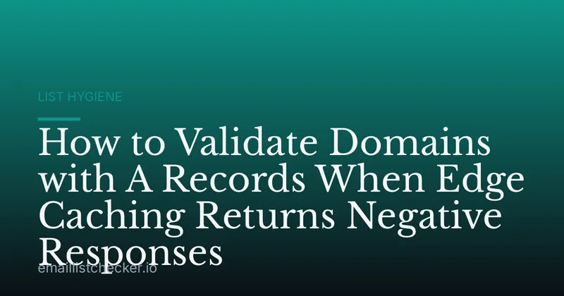 How to Validate Domains with A Records When Edge Caching Returns Negative Responses