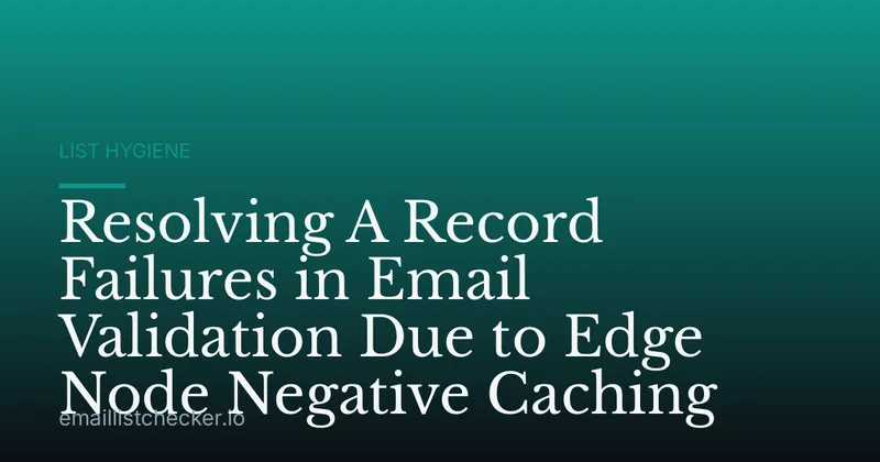 Resolving A Record Failures in Email Validation Due to Edge Node Negative Caching
