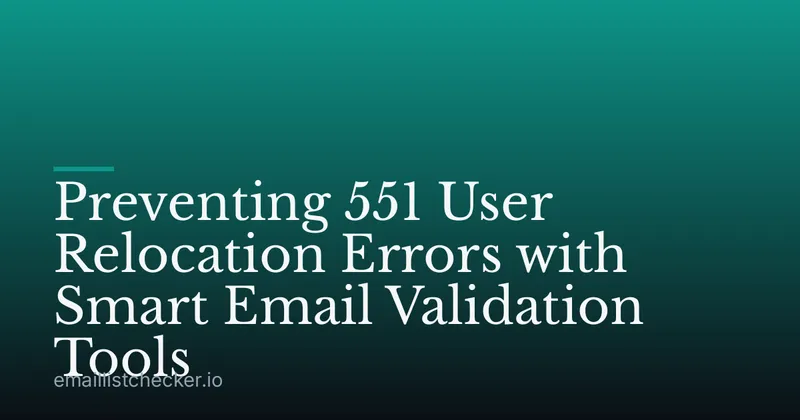 Preventing 551 User Relocation Errors with Smart Email Validation Tools