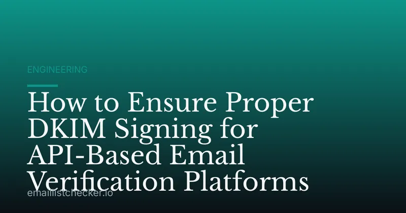 How to Ensure Proper DKIM Signing for API-Based Email Verification Platforms