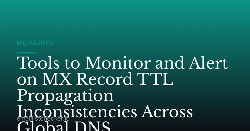 Tools to Monitor and Alert on MX Record TTL Propagation Inconsistencies Across Global DNS