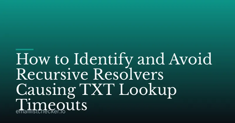 How to Identify and Avoid Recursive Resolvers Causing TXT Lookup Timeouts