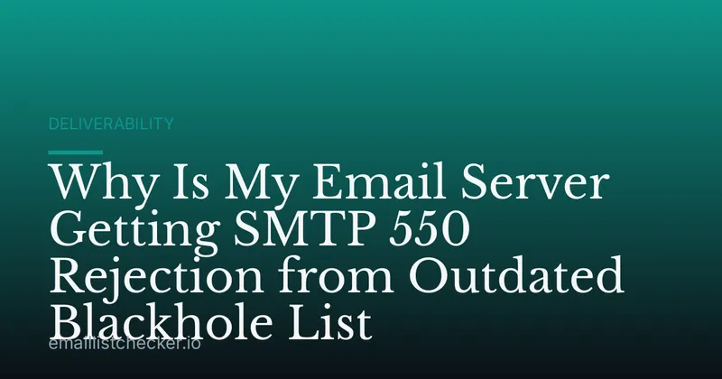 Why Is My Email Server Getting SMTP 550 Rejection from Outdated Blackhole List