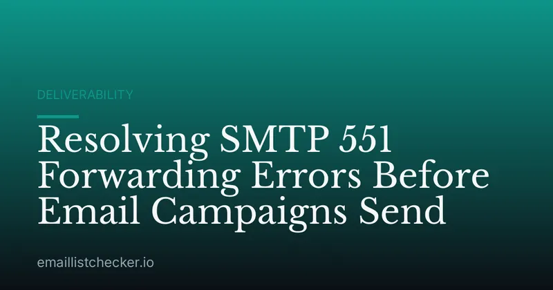 Resolving SMTP 551 Forwarding Errors Before Email Campaigns Send