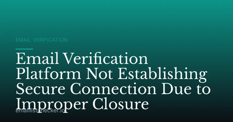Email Verification Platform Not Establishing Secure Connection Due to Improper Closure