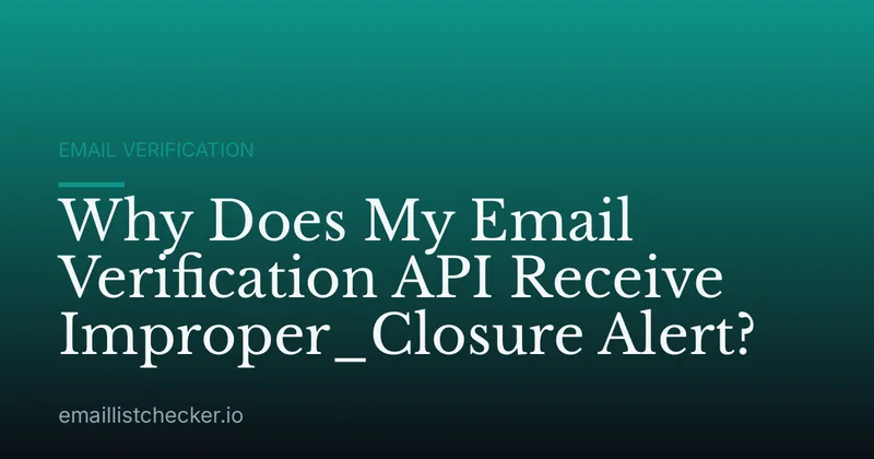 Why Does My Email Verification API Receive Improper_Closure Alert?