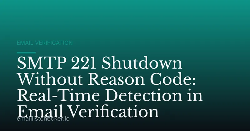 SMTP 221 Shutdown Without Reason Code: Real-Time Detection in Email Verification