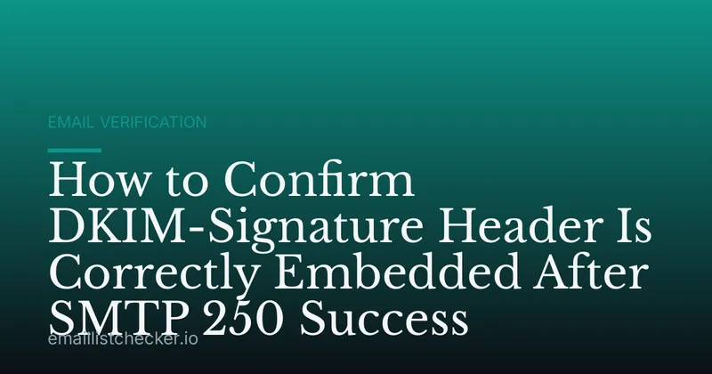 How to Confirm DKIM-Signature Header Is Correctly Embedded After SMTP 250 Success