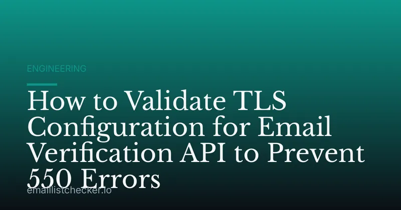 How to Validate TLS Configuration for Email Verification API to Prevent 550 Errors