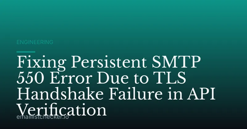 Fixing Persistent SMTP 550 Error Due to TLS Handshake Failure in API Verification