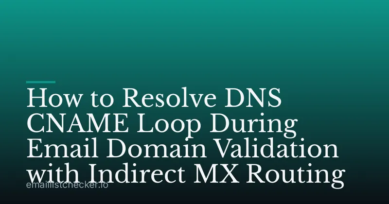 How to Resolve DNS CNAME Loop During Email Domain Validation with Indirect MX Routing
