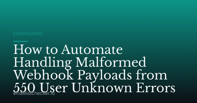 How to Automate Handling Malformed Webhook Payloads from 550 User Unknown Errors