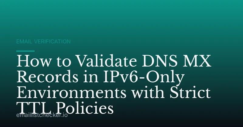 How to Validate DNS MX Records in IPv6-Only Environments with Strict TTL Policies
