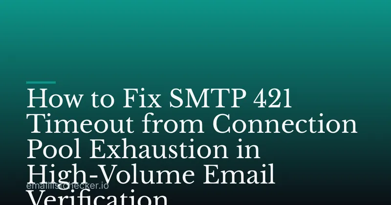How to Fix SMTP 421 Timeout from Connection Pool Exhaustion in High-Volume Email Verification