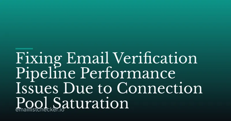 Fixing Email Verification Pipeline Performance Issues Due to Connection Pool Saturation