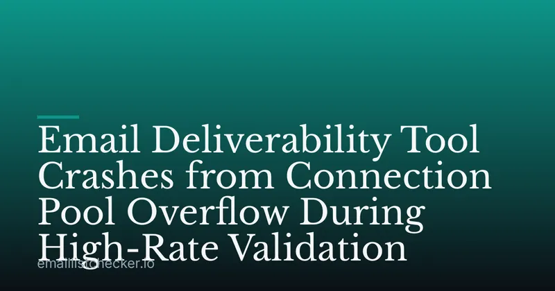 Email Deliverability Tool Crashes from Connection Pool Overflow During High-Rate Validation