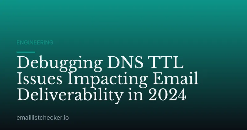 Debugging DNS TTL Issues Impacting Email Deliverability in 2024