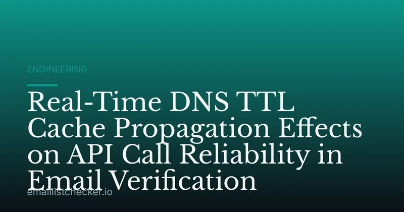 Real-Time DNS TTL Cache Propagation Effects on API Call Reliability in Email Verification