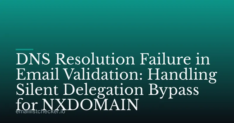 DNS Resolution Failure in Email Validation: Handling Silent Delegation Bypass for NXDOMAIN