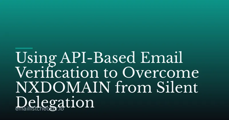 Using API-Based Email Verification to Overcome NXDOMAIN from Silent Delegation