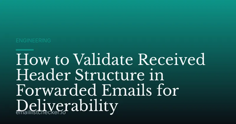 How to Validate Received Header Structure in Forwarded Emails for Deliverability